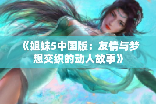 《姐妹5中国版：友情与梦想交织的动人故事》