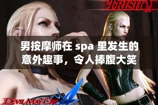 男按摩师在 spa 里发生的意外趣事，令人捧腹大笑