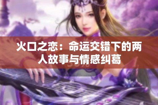 火口之恋：命运交错下的两人故事与情感纠葛