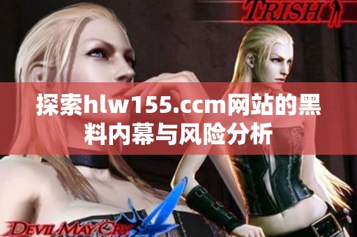 探索hlw155.ccm网站的黑料内幕与风险分析