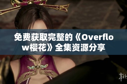 免费获取完整的《Overflow樱花》全集资源分享