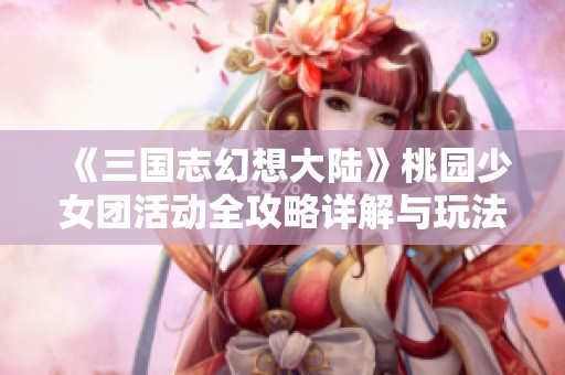 《三国志幻想大陆》桃园少女团活动全攻略详解与玩法分享