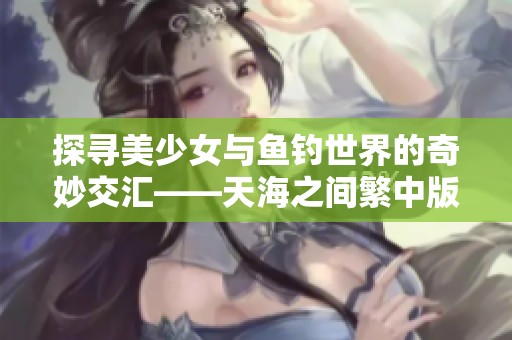 探寻美少女与鱼钓世界的奇妙交汇——天海之间繁中版二月浪