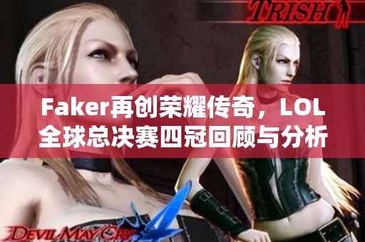 Faker再创荣耀传奇，LOL全球总决赛四冠回顾与分析