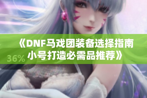 《DNF马戏团装备选择指南 小号打造必需品推荐》