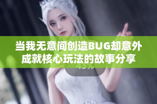 当我无意间创造BUG却意外成就核心玩法的故事分享