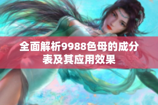 全面解析9988色母的成分表及其应用效果