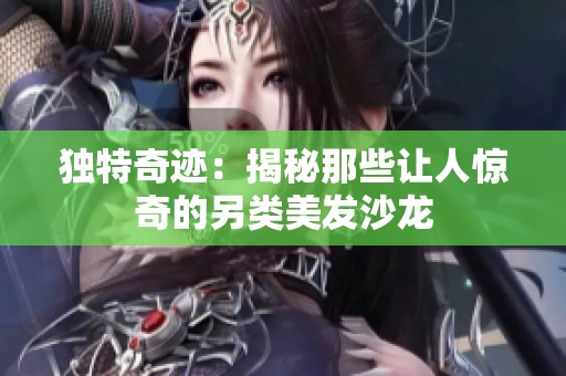 独特奇迹：揭秘那些让人惊奇的另类美发沙龙