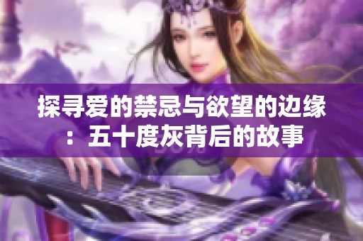 探寻爱的禁忌与欲望的边缘：五十度灰背后的故事