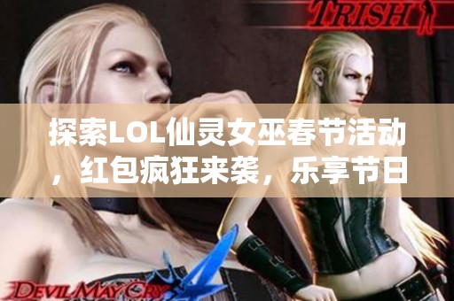 探索LOL仙灵女巫春节活动，红包疯狂来袭，乐享节日庆典