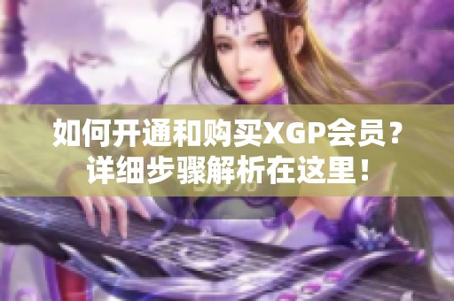 如何开通和购买XGP会员？详细步骤解析在这里！