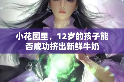 小花园里，12岁的孩子能否成功挤出新鲜牛奶