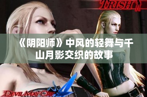 《阴阳师》中风的轻舞与千山月影交织的故事