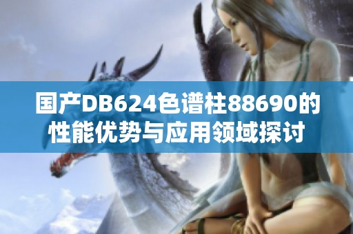 国产DB624色谱柱88690的性能优势与应用领域探讨