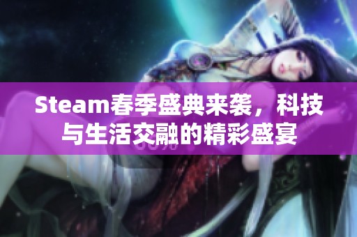 Steam春季盛典来袭，科技与生活交融的精彩盛宴