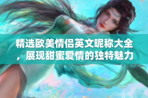 精选欧美情侣英文昵称大全，展现甜蜜爱情的独特魅力