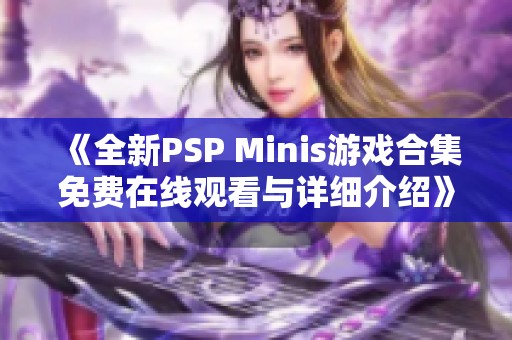 《全新PSP Minis游戏合集免费在线观看与详细介绍》