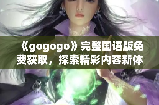 《gogogo》完整国语版免费获取，探索精彩内容新体验