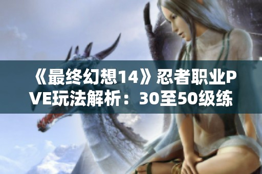 《最终幻想14》忍者职业PVE玩法解析：30至50级练级策略