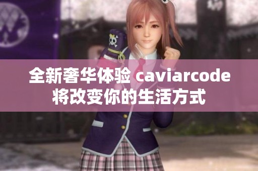 全新奢华体验 caviarcode将改变你的生活方式