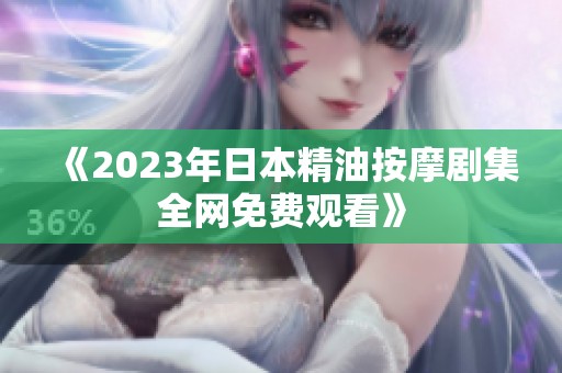 《2023年日本精油按摩剧集全网免费观看》