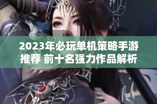 2023年必玩单机策略手游推荐 前十名强力作品解析