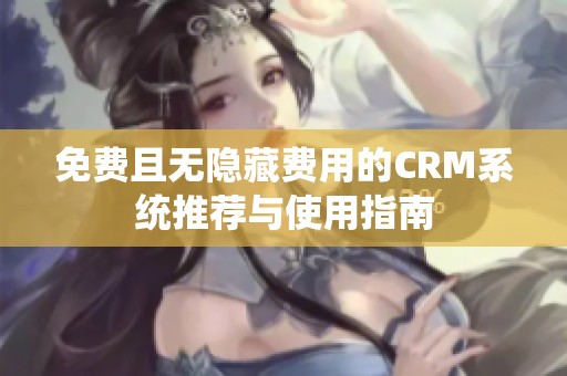 免费且无隐藏费用的CRM系统推荐与使用指南