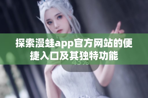 探索漫蛙app官方网站的便捷入口及其独特功能