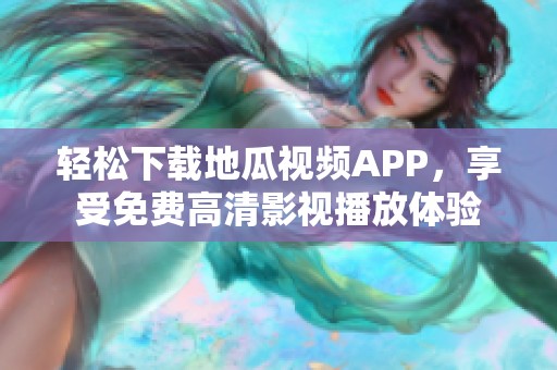 轻松下载地瓜视频APP，享受免费高清影视播放体验