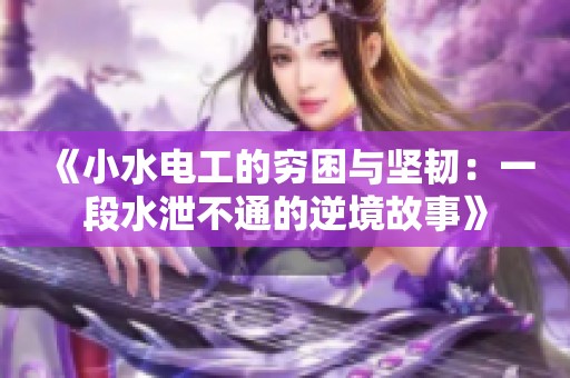 《小水电工的穷困与坚韧：一段水泄不通的逆境故事》