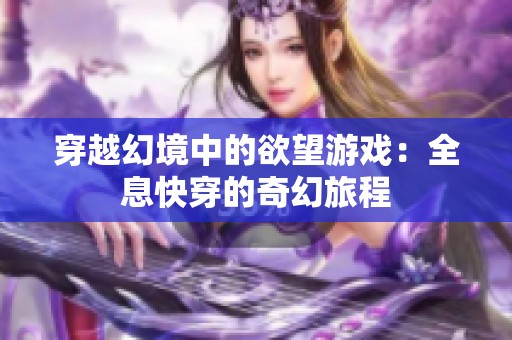 穿越幻境中的欲望游戏：全息快穿的奇幻旅程