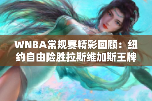 WNBA常规赛精彩回顾：纽约自由险胜拉斯维加斯王牌