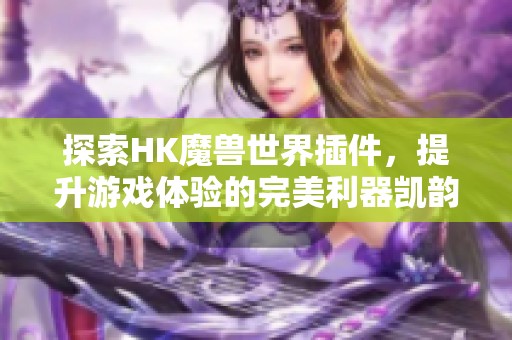 探索HK魔兽世界插件，提升游戏体验的完美利器凯韵游戏