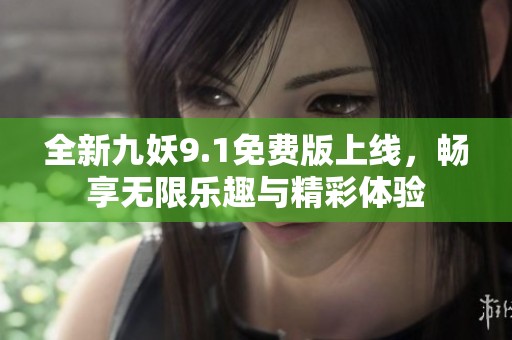 全新九妖9.1免费版上线，畅享无限乐趣与精彩体验