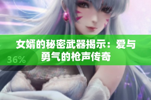 女婿的秘密武器揭示：爱与勇气的枪声传奇