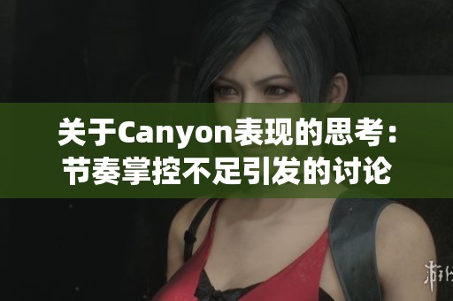 关于Canyon表现的思考：节奏掌控不足引发的讨论