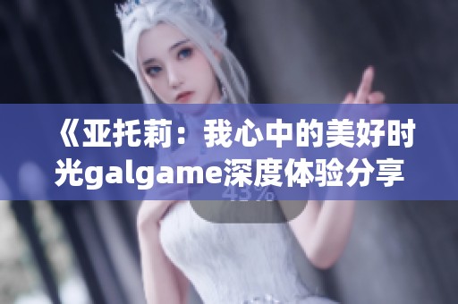 《亚托莉：我心中的美好时光galgame深度体验分享》