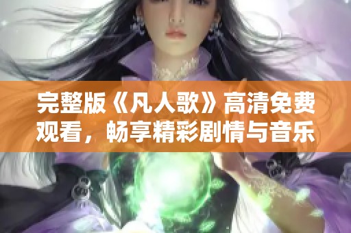 完整版《凡人歌》高清免费观看，畅享精彩剧情与音乐盛宴