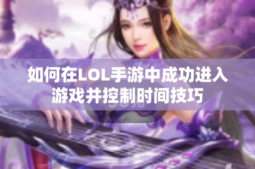 如何在LOL手游中成功进入游戏并控制时间技巧