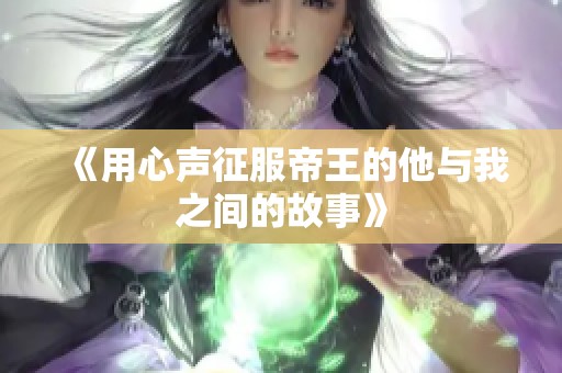 《用心声征服帝王的他与我之间的故事》