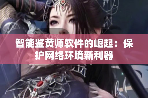 智能鉴黄师软件的崛起：保护网络环境新利器