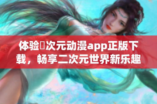 体验囧次元动漫app正版下载，畅享二次元世界新乐趣