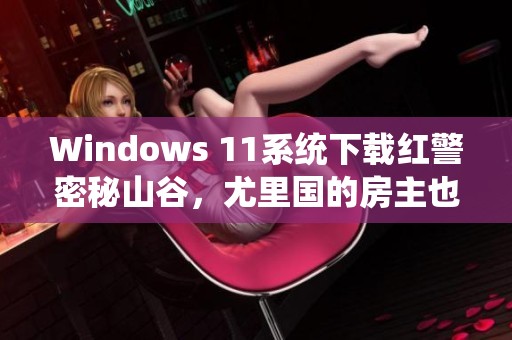 Windows 11系统下载红警密秘山谷，尤里国的房主也有绝招