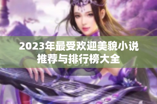 2023年最受欢迎美貌小说推荐与排行榜大全