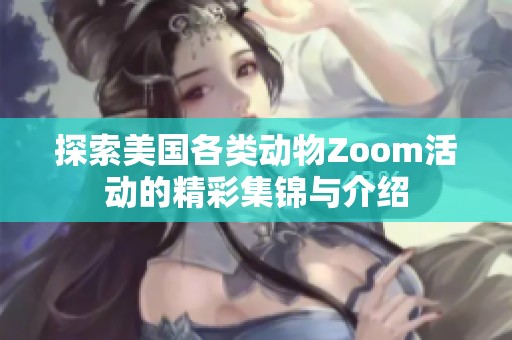 探索美国各类动物Zoom活动的精彩集锦与介绍