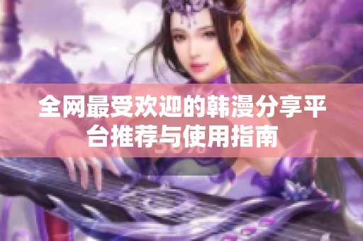 全网最受欢迎的韩漫分享平台推荐与使用指南