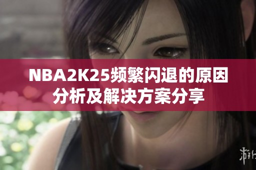 NBA2K25频繁闪退的原因分析及解决方案分享