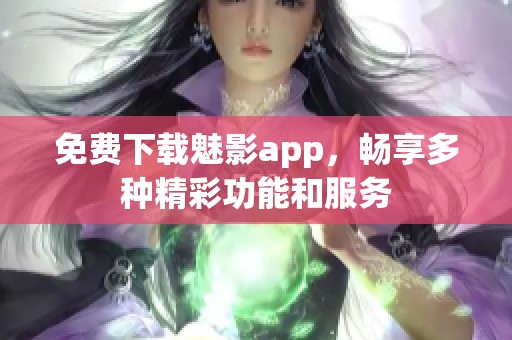 免费下载魅影app，畅享多种精彩功能和服务