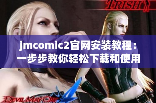 jmcomic2官网安装教程：一步步教你轻松下载和使用方法