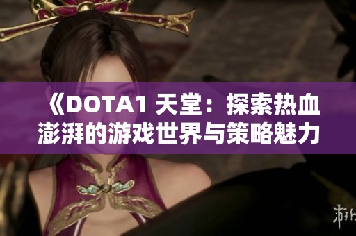 《DOTA1 天堂：探索热血澎湃的游戏世界与策略魅力》